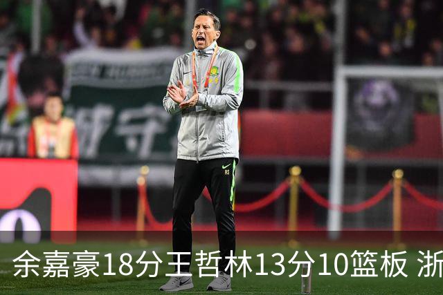 余嘉豪18分王哲林13分10篮板 浙江力克上海