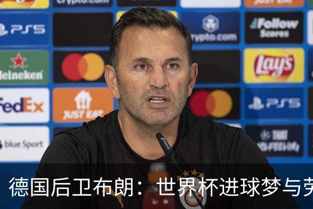德国后卫布朗：世界杯进球梦与劳姆竞争共舞