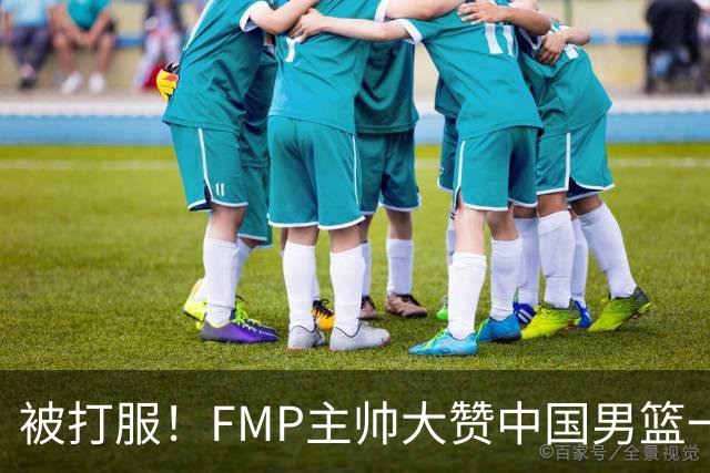 被打服！FMP主帅大赞中国男篮一人，并公开招募到FMP俱乐部打球