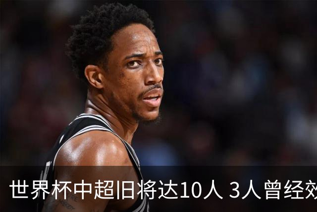 世界杯中超旧将达10人 3人曾经效力国安海港两将